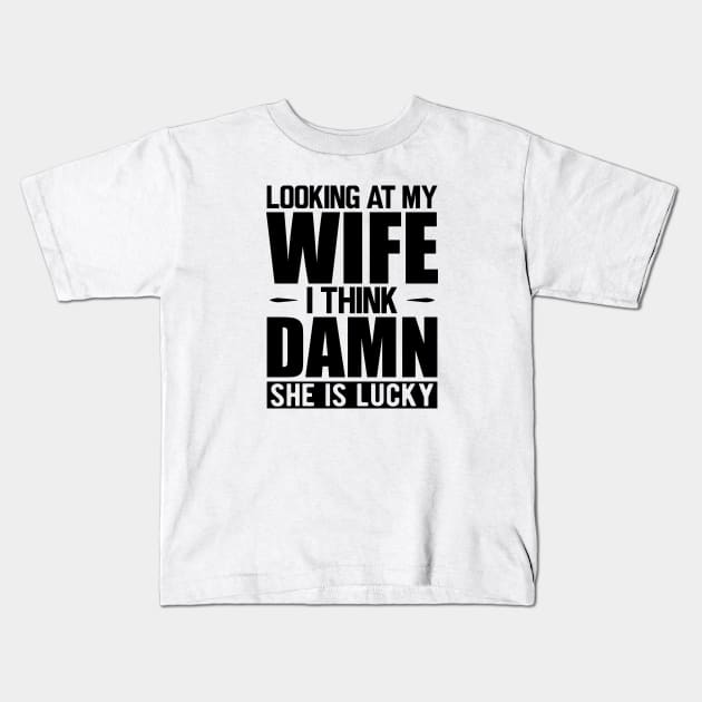 Husband - Looking at my wife dam she is lucky Kids T-Shirt by KC Happy Shop